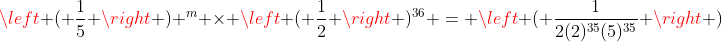 \left ( \frac{1}{5} \right ) ^m \times \left ( \frac{1}{2} \right )^{36} = \left ( \frac{1}{2(2)^{35}(5)^{35}} \right )