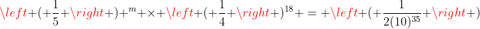 \left ( \frac{1}{5} \right ) ^m \times \left ( \frac{1}{4} \right )^{18} = \left ( \frac{1}{2(10)^{35}} \right )