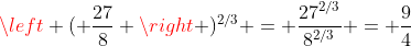 \left ( \frac{27}{8} \right )^{2/3} = \frac{27^{2/3}}{8^{2/3}} = \frac{9}{4}