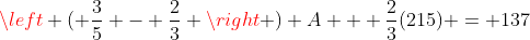 \left ( \frac{3}{5} - \frac{2}{3} \right ) A + \frac{2}{3}(215) = 137