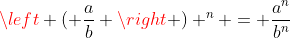 \left ( \frac{a}{b} \right ) ^n = \frac{a^n}{b^n}