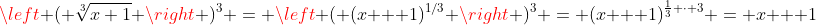 \left ( \sqrt[3]{x+1} \right )^3 = \left ( (x + 1)^{1/3} \right )^3 = (x + 1)^{\frac{1}{3} \cdot 3} = x + 1