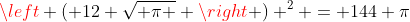 \left ( 12 \sqrt{ \pi } \right ) ^2 = 144 \pi