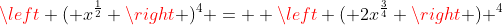 \left ( x^{\frac{1}{2}} \right )^4 =  \left ( 2x^\frac{3}{4} \right ) ^4