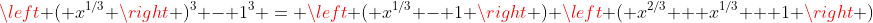 \left ( x^{1/3} \right )^3 - 1^3 = \left ( x^{1/3} - 1 \right ) \left ( x^{2/3} + x^{1/3} + 1 \right )