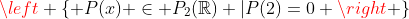 \left \{ {P(x) \in P_2(\mathbb{R}) |P(2)=0 \right \}