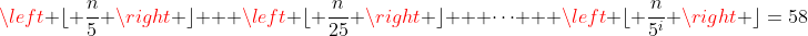 \left \lfloor \frac{n}{5} \right \rfloor + \left \lfloor \frac{n}{25} \right \rfloor + \dots + \left \lfloor \frac{n}{5^i} \right \rfloor=58