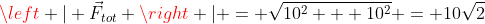 \left | \vec{F}_{tot} \right | = \sqrt{10^2 + 10^2} = 10\sqrt{2}