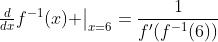 \left.\begin{matrix}\frac{d}{dx}f^{-1}(x) \end{matrix}\right|_{x=6}=\frac{1}{f'(f^{-1}(6))}