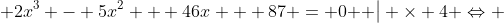 \left. {2{x^3} - 5{x^2} + 46x + 87 = 0{\text{ }}} \right| \times 4 \Leftrightarrow 