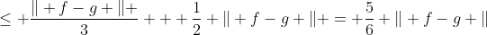 \leq \frac{\Vert f-g \Vert }{3} + \frac{1}{2} \Vert f-g \Vert = \frac{5}{6} \Vert f-g \Vert