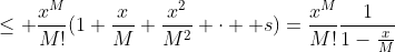 \leq \frac{x^M}{M!}(1+\frac{x}{M}+\frac{x^2}{M^2}+\cdot  s)=\frac{x^M}{M!}\frac{1}{1-\frac{x}{M}}