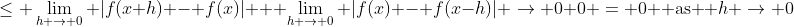 \leq \lim_{h \to 0} |f(x+h) - f(x)| + \lim_{h \to 0} |f(x) - f(x-h)| \to 0+0 = 0 \textrm{ as } h \to 0