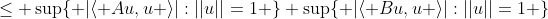 \leq \sup\{ |\langle Au,u \rangle|:||u||=1 \}+\sup\{ |\langle Bu,u \rangle|:||u||=1 \}