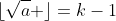 \lfloor\sqrt{a} \rfloor=k-1