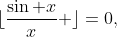 \lfloor{\frac{\sin x}{x} \rfloor}=0,