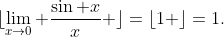 \lfloor{\lim_{x\to0} \frac{\sin x}{x} \rfloor}=\lfloor{1 \rfloor}=1.