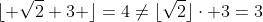 \lfloor \sqrt{2}+3 \rfloor=4\ne\lfloor\sqrt{2}\rfloor\cdot 3=3