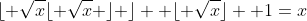 \lfloor \sqrt{x}\lfloor \sqrt{x} \rfloor \rfloor +\lfloor \sqrt{x}\rfloor +1=x
