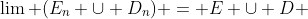 \lim (E_n \cup D_n) = E \cup D 