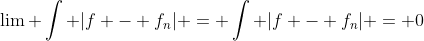 \lim \int |f - f_{n}| = \int |f - f_{n}| = 0