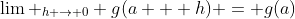 \lim _{h \to 0} g(a + h) = g(a)
