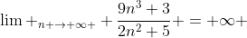 \lim _{n \to \infty } \frac{9n^{3}+3}{2n^{2}+5} = \infty 