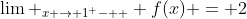 \lim _{x \to 1^ -  } f(x) = 2