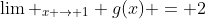 \lim _{x \to 1} g(x) = 2