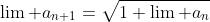 \lim a_{n+1}=\sqrt{1+\lim a_n}