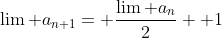 \lim a_{n+1}= \frac{\lim a_n}{2}+ 1