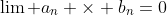 \lim a_n \times b_n=0
