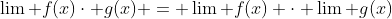 \lim f(x)\cdot g(x) = \lim f(x) \cdot \lim g(x)