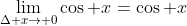 \lim_{\Delta x\to 0}\cos x=\cos x
