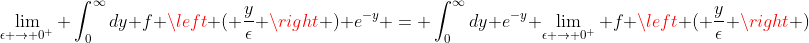 \lim_{\epsilon \to 0^+} \int_0^{\infty}dy f \left ( \frac{y}{\epsilon} \right ) e^{-y} = \int_0^{\infty}dy e^{-y} \lim_{\epsilon \to 0^+} f \left ( \frac{y}{\epsilon} \right )