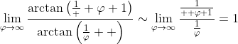 \lim_{\varphi\to\infty}\frac{\arctan\left(\frac{1}  {\varphi+1}\right)}{\arctan\left(\frac{1}{\varphi}  \right)}\sim\lim_{\varphi\to\infty}\frac{\frac{1}{  \varphi+1}}{\frac{1}{\varphi}}=1