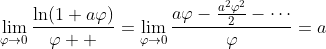 \lim_{\varphi\to{0}}\frac{\ln(1+a\varphi)}{\varphi  }=\lim_{\varphi\to{0}}\frac{a\varphi-\frac{a^2\varphi^2}{2}-\cdots}{\varphi}=a