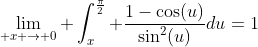 \lim_{ x \to 0} \int_{x}^{\frac{\pi}{2}} \frac{1-\cos(u)}{\sin^2(u)}du=1