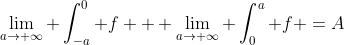 \lim_{a\rightarrow \infty} \int_{-a}^{0} f + \lim_{a\rightarrow \infty} \int_{0}^{a} f =A