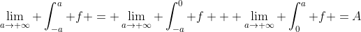 \lim_{a\rightarrow \infty} \int_{-a}^{a} f = \lim_{a\rightarrow \infty} \int_{-a}^{0} f + \lim_{a\rightarrow \infty} \int_{0}^{a} f =A