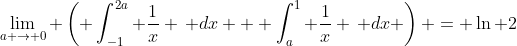 \lim_{a \rightarrow 0} \left( \int_{-1}^{2a} \frac{1}{x} \, dx + \int_{a}^{1} \frac{1}{x} \, dx \right) = \ln 2