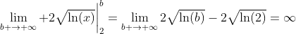 \lim_{b \to \infty} 2\sqrt{\ln(x)}\bigg|_{2}^{b}=\lim_{b \to \infty}2\sqrt{\ln(b)}-2\sqrt{\ln(2)}=\infty