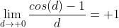 \lim_{d\to 0}\frac{cos(d)-1}{d}= 1