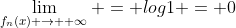 \lim_{f_{n}(x) \rightarrow +\infty} = log1 = 0