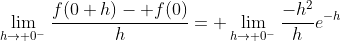 \lim_{h\rightarrow 0^-}\frac{f(0+h)- f(0)}{h}= \lim_{h\rightarrow 0^-}\frac{-h^2}{h}e^{-h}