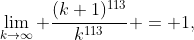 \lim_{k\to\infty} \frac{(k+1)^{113}}{k^{113}} = 1,