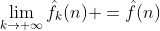 \lim_{k\to+\infty}\hat{f_k}(n) =\hat{f}(n)