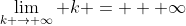 \lim_{k \rightarrow \infty} k = + \infty