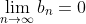 \lim_{n\rightarrow\infty}{b_{n}}=0