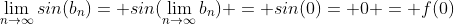 \lim_{n\rightarrow\infty}{sin(b_{n})}= sin(\lim_{n\rightarrow\infty}{b_{n}}) = sin(0)= 0 = f(0)